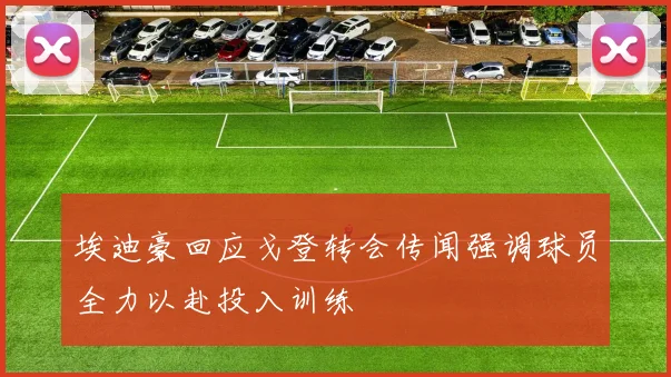 埃迪豪回应戈登转会传闻强调球员全力以赴投入训练