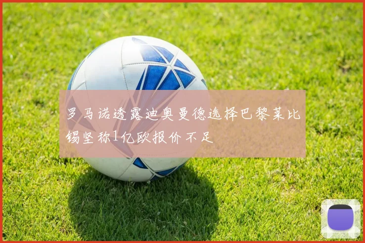 罗马诺透露迪奥曼德选择巴黎莱比锡坚称1亿欧报价不足
