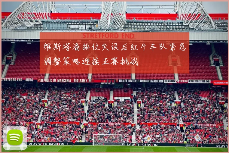 维斯塔潘排位失误后红牛车队紧急调整策略迎接正赛挑战