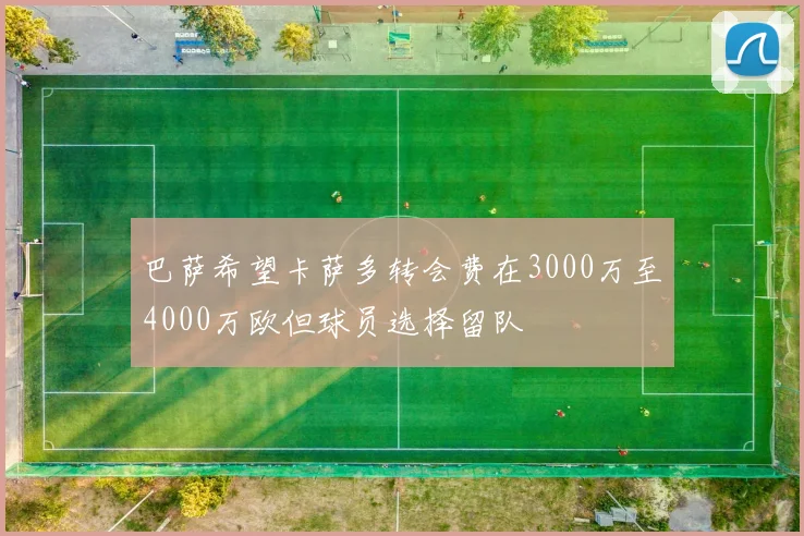 巴萨希望卡萨多转会费在3000万至4000万欧但球员选择留队