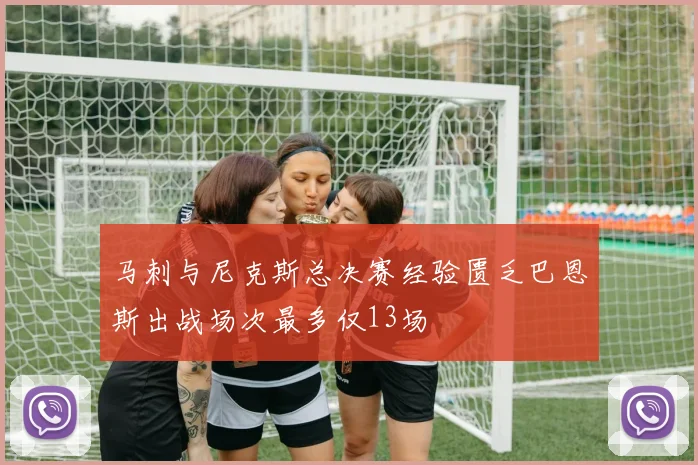 马刺与尼克斯总决赛经验匮乏巴恩斯出战场次最多仅13场