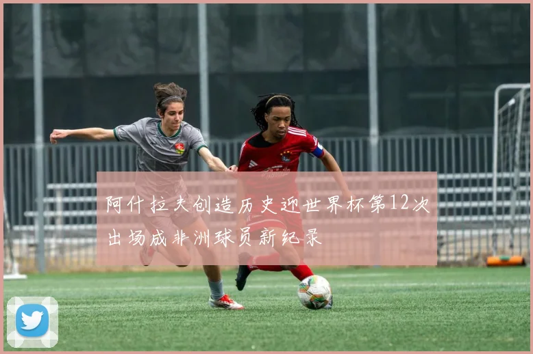 阿什拉夫创造历史迎世界杯第12次出场成非洲球员新纪录