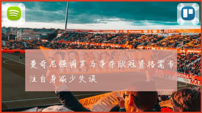 曼奇尼强调罗马争夺欧冠资格需专注自身减少失误