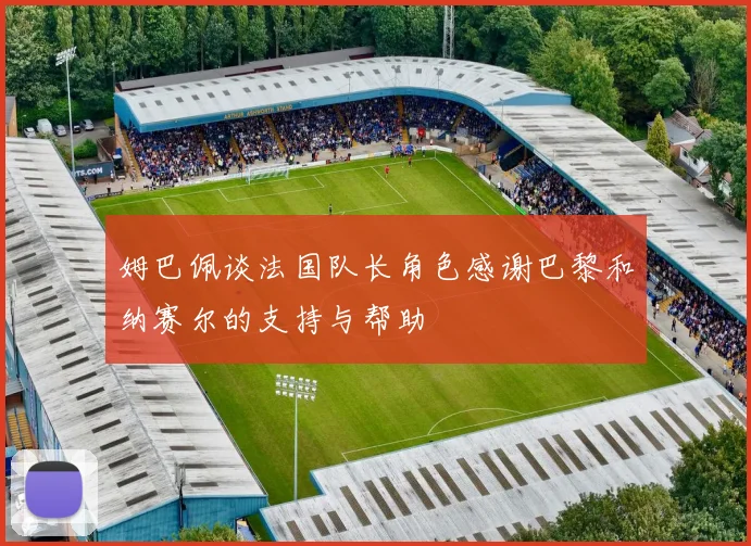 姆巴佩谈法国队长角色感谢巴黎和纳赛尔的支持与帮助