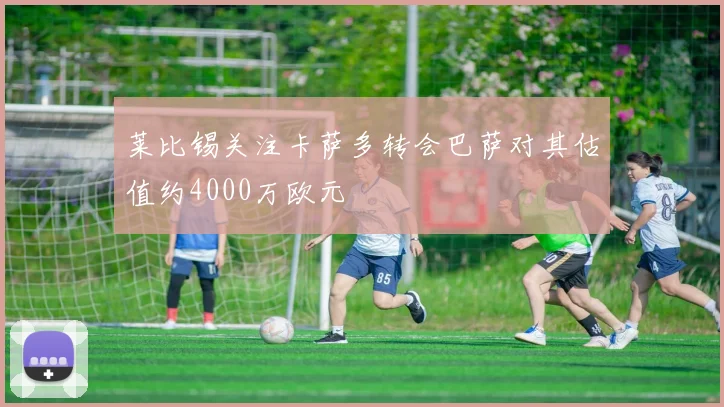 莱比锡关注卡萨多转会巴萨对其估值约4000万欧元