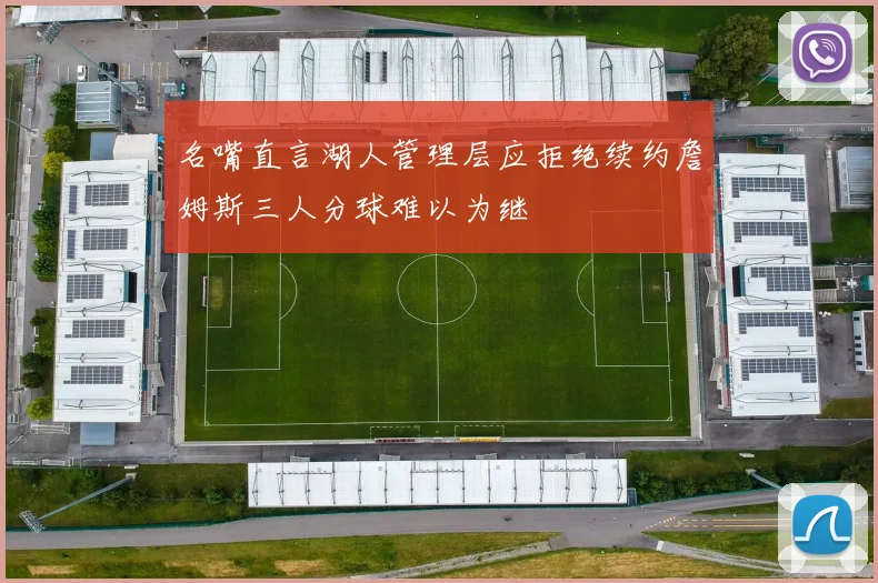 名嘴直言湖人管理层应拒绝续约詹姆斯三人分球难以为继