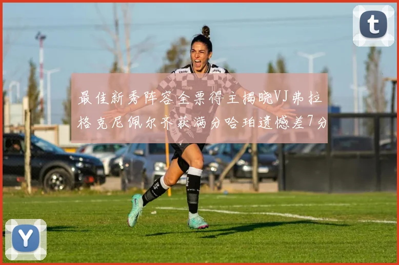 最佳新秀阵容全票得主揭晓VJ弗拉格克尼佩尔齐获满分哈珀遗憾差7分