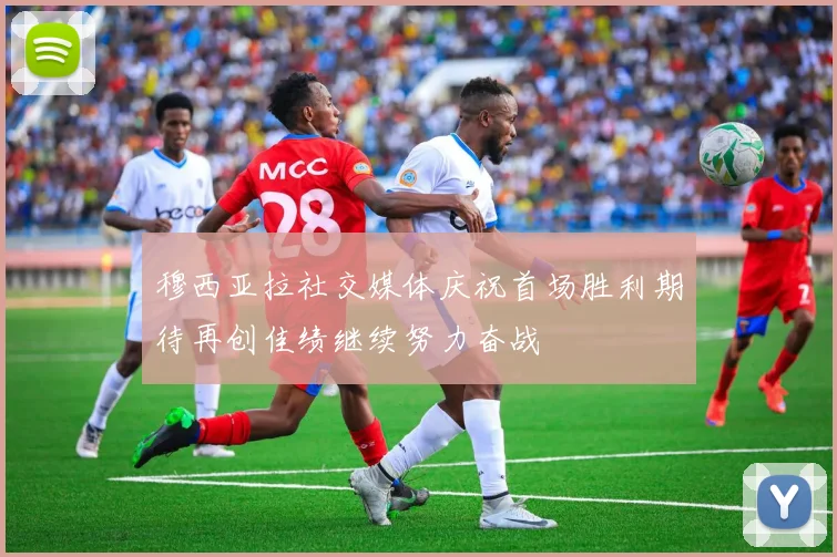 穆西亚拉社交媒体庆祝首场胜利期待再创佳绩继续努力奋战