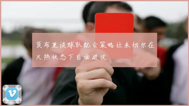 莫布里谈球队配合策略让米切尔在火热状态下自由进攻
